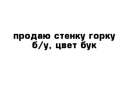 продаю стенку-горку б/у, цвет бук